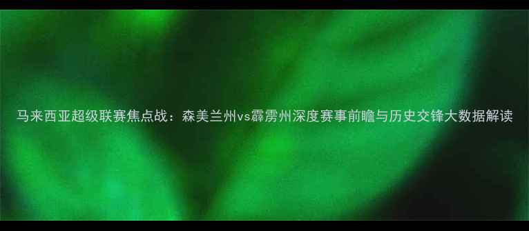图片 马来西亚超级联赛焦点战：森美兰州vs霹雳州深度赛事前瞻与历史交锋大数据解读