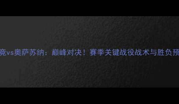 图片 马竞vs奥萨苏纳：巅峰对决！赛季关键战役战术与胜负预测