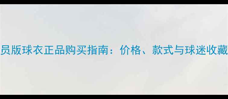 图片 马竞球员版球衣正品购买指南：价格、款式与球迷收藏价值全