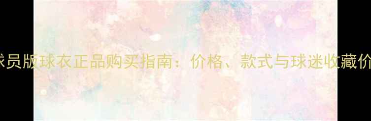 图片 马竞球员版球衣正品购买指南：价格、款式与球迷收藏价值全1