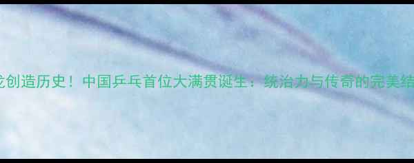 图片 马龙创造历史！中国乒乓首位大满贯诞生：统治力与传奇的完美结合2