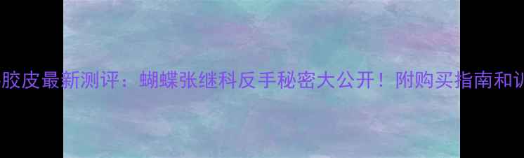 图片 马龙反手胶皮最新测评：蝴蝶张继科反手秘密大公开！附购买指南和训练技巧1