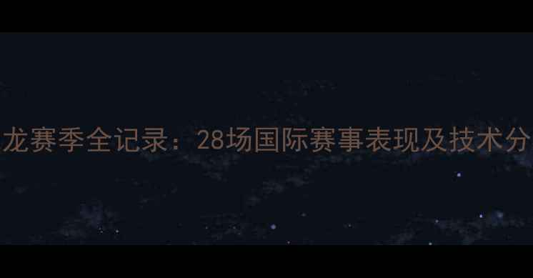 图片 马龙赛季全记录：28场国际赛事表现及技术分析