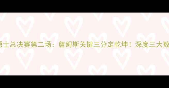 图片 骑士VS勇士总决赛第二场：詹姆斯关键三分定乾坤！深度三大数据对比2
