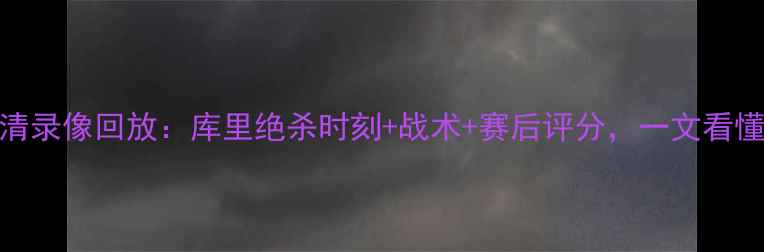 图片 骑士vs勇士G7高清录像回放：库里绝杀时刻+战术+赛后评分，一文看懂总决赛终极对决