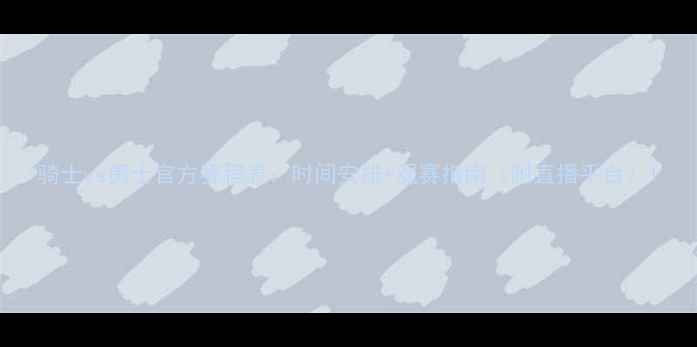 图片 骑士vs勇士官方赛程表：时间安排+观赛指南（附直播平台）1