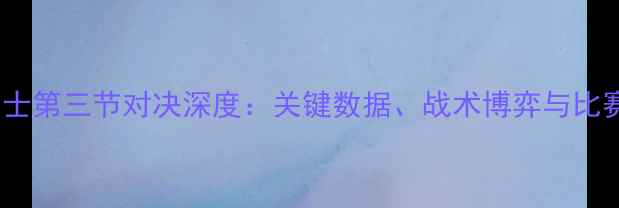 图片 骑士vs勇士第三节对决深度：关键数据、战术博弈与比赛转折点1