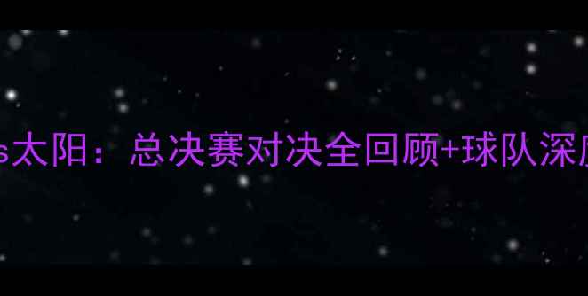 图片 骑士vs太阳：总决赛对决全回顾+球队深度🏀🔥