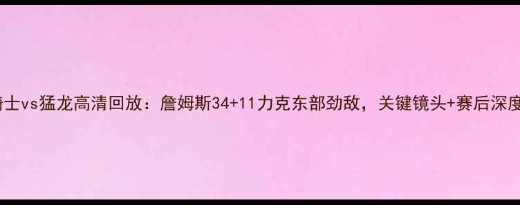 图片 骑士vs猛龙高清回放：詹姆斯34+11力克东部劲敌，关键镜头+赛后深度2