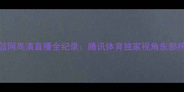 图片 骑士vs篮网高清直播全纪录：腾讯体育独家视角东部榜首对决