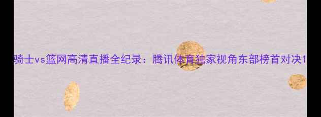 图片 骑士vs篮网高清直播全纪录：腾讯体育独家视角东部榜首对决1