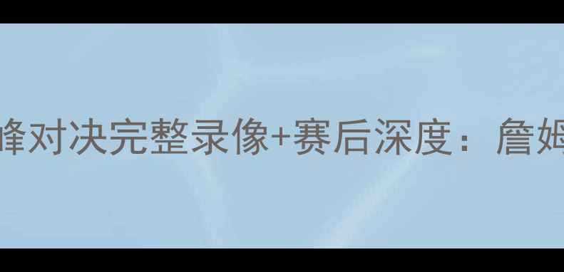 图片 骑士vs老鹰赛季巅峰对决完整录像+赛后深度：詹姆斯35+12老鹰险胜1
