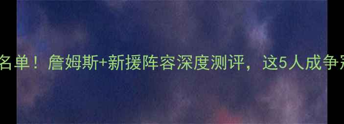 图片 骑士完整名单！詹姆斯+新援阵容深度测评，这5人成争冠关键！2