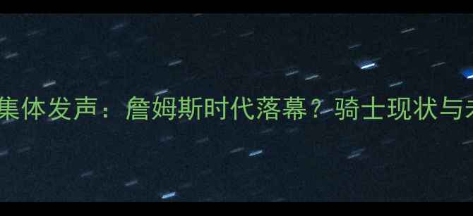 图片 骑士球员集体发声：詹姆斯时代落幕？骑士现状与未来挑战1