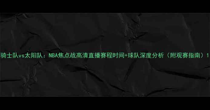 图片 骑士队vs太阳队：NBA焦点战高清直播赛程时间+球队深度分析（附观赛指南）1