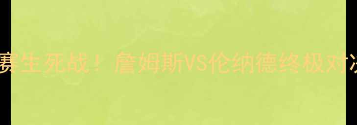 图片 骑士队vs猛龙队季后赛生死战！詹姆斯VS伦纳德终极对决，这5大看点必看！