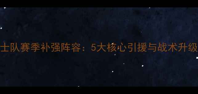 图片 骑士队赛季补强阵容：5大核心引援与战术升级全