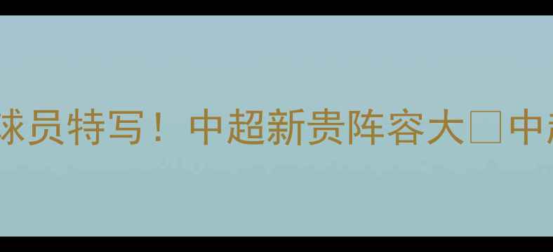 图片 高清大图天津津门虎最新球员特写！中超新贵阵容大🏆中超球队天津足球球员动态2