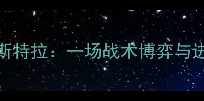 图片 高清战报尼奥尔vs斯特拉：一场战术博弈与进球狂欢的巅峰对决