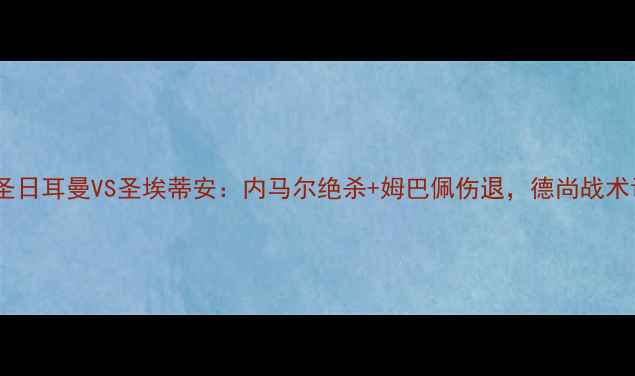 图片 高清战报巴黎圣日耳曼VS圣埃蒂安：内马尔绝杀+姆巴佩伤退，德尚战术调整引热议！1
