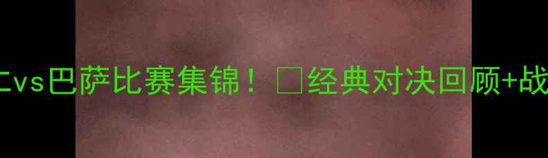 图片 高清拜仁vs巴萨比赛集锦！🔥经典对决回顾+战术全🔥1