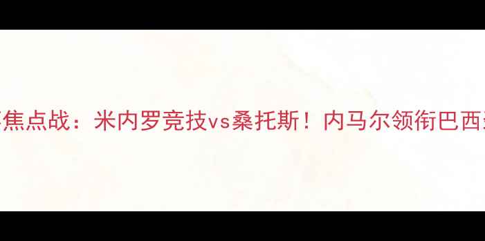图片 高清直播南美解放者杯焦点战：米内罗竞技vs桑托斯！内马尔领衔巴西劲旅，谁能问鼎冠军？