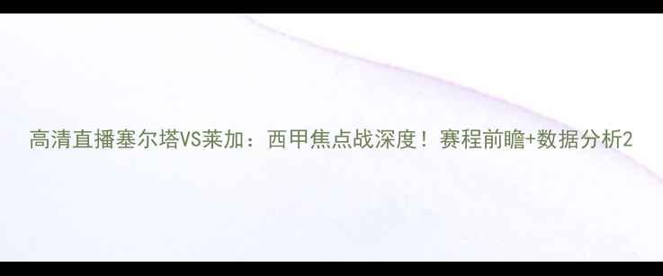 图片 高清直播塞尔塔VS莱加：西甲焦点战深度！赛程前瞻+数据分析2