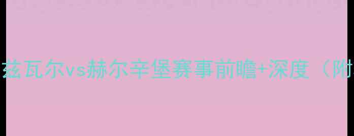 图片 高清直播瑞典超焦点战：松兹瓦尔vs赫尔辛堡赛事前瞻+深度（附转播平台+历史交锋数据）1