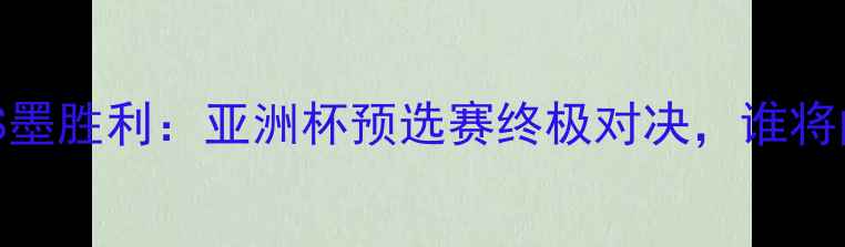 图片 高清集锦西部VS墨胜利：亚洲杯预选赛终极对决，谁将问鼎亚洲之巅？