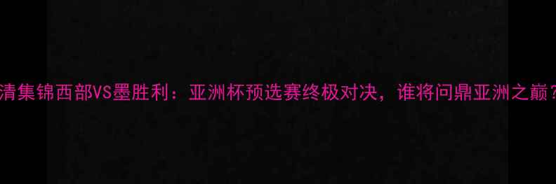 图片 高清集锦西部VS墨胜利：亚洲杯预选赛终极对决，谁将问鼎亚洲之巅？1