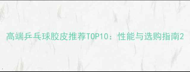 图片 高端乒乓球胶皮推荐TOP10：性能与选购指南2
