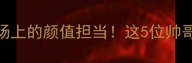 图片 高颜值巴塞罗那足球场上的颜值担当！这5位帅哥球员让你疯狂心动💘