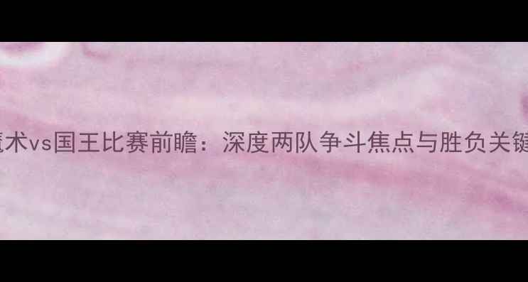 图片 魔术vs国王比赛前瞻：深度两队争斗焦点与胜负关键1