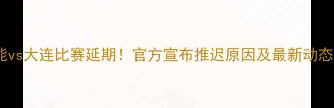 图片 鲁能vs大连比赛延期！官方宣布推迟原因及最新动态全2