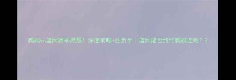 图片 鹈鹕vs篮网赛季燃爆！深度前瞻+胜负手｜篮网能否终结鹈鹕连败？2