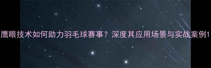 图片 鹰眼技术如何助力羽毛球赛事？深度其应用场景与实战案例1