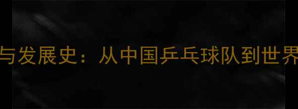 图片 黄色乒乓球起源与发展史：从中国乒乓球队到世界冠军的传奇之路