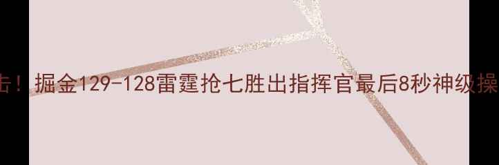 图片 黄金城绝地反击！掘金129-128雷霆抢七胜出指挥官最后8秒神级操作锁定季后赛1