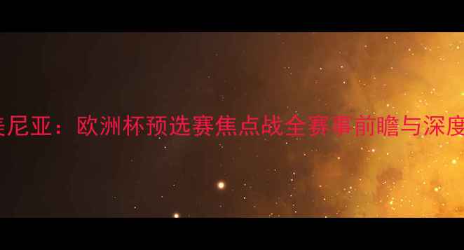 图片 黑山VS亚美尼亚：欧洲杯预选赛焦点战全赛事前瞻与深度战术分析2