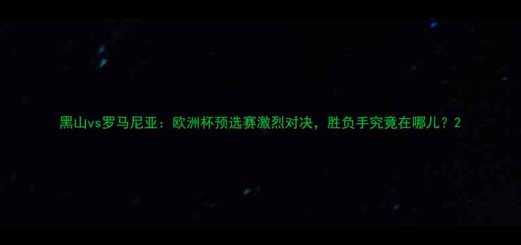 图片 黑山vs罗马尼亚：欧洲杯预选赛激烈对决，胜负手究竟在哪儿？2