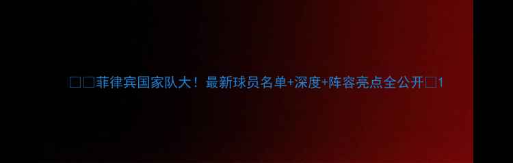 图片 🇵🇭菲律宾国家队大！最新球员名单+深度+阵容亮点全公开🏆1