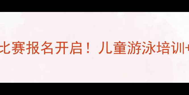 图片 🌊全国儿童游泳比赛报名开启！儿童游泳培训+赛事福利全攻略