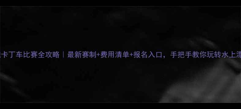 图片 🌊泡泡卡丁车比赛全攻略｜最新赛制+费用清单+报名入口，手把手教你玩转水上漂移！1