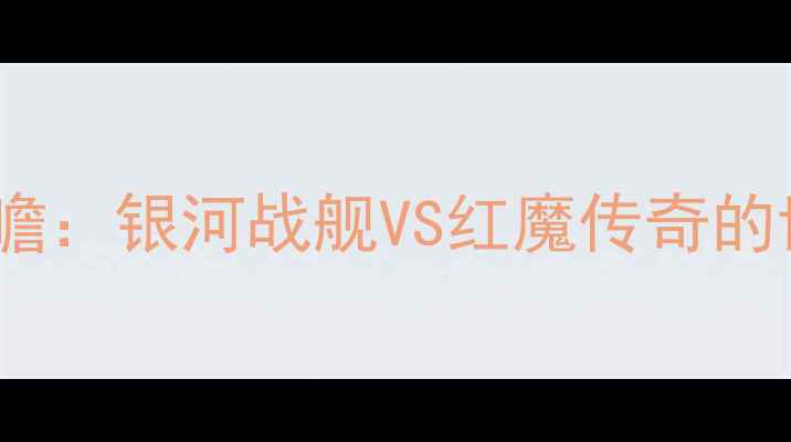 图片 🌌赛事前瞻：银河战舰VS红魔传奇的世纪碰撞1
