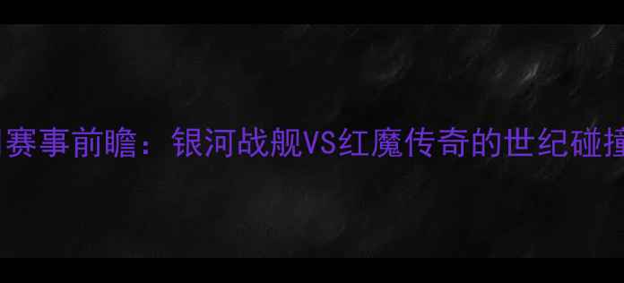 图片 🌌赛事前瞻：银河战舰VS红魔传奇的世纪碰撞2