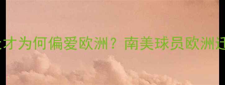 图片 🌍南美足球天才为何偏爱欧洲？南美球员欧洲迁移报告全🔥1