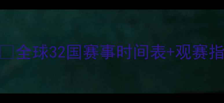 图片 🌍国际足球赛程全🔥全球32国赛事时间表+观赛指南（附购票攻略）