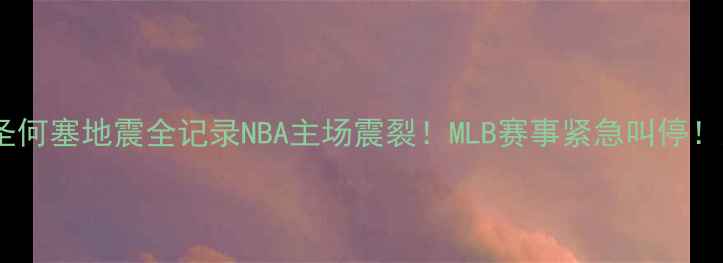 图片 🌍💥突发！达拉斯VS圣何塞地震全记录NBA主场震裂！MLB赛事紧急叫停！运动员紧急避险实录1