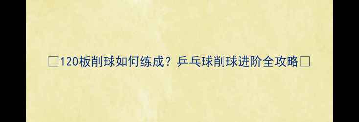 图片 🌟120板削球如何练成？乒乓球削球进阶全攻略🌟