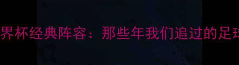 图片 🌟2006世界杯经典阵容：那些年我们追过的足球传奇🌟2